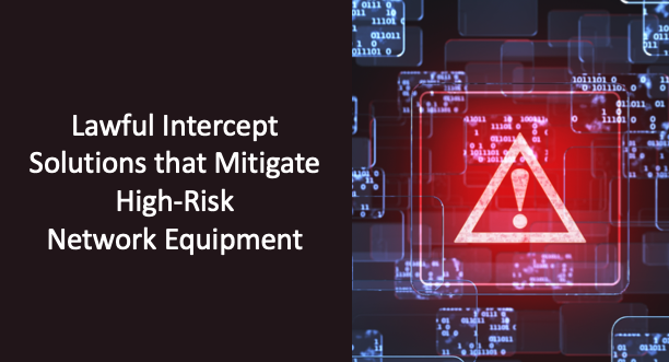 Lawful Intercept Solutions that Mitigate High-Risk Network Equipment